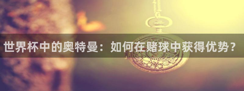 世界杯附加赛赛程表：世界杯中的奥特曼：如何在赌球中获得优势？