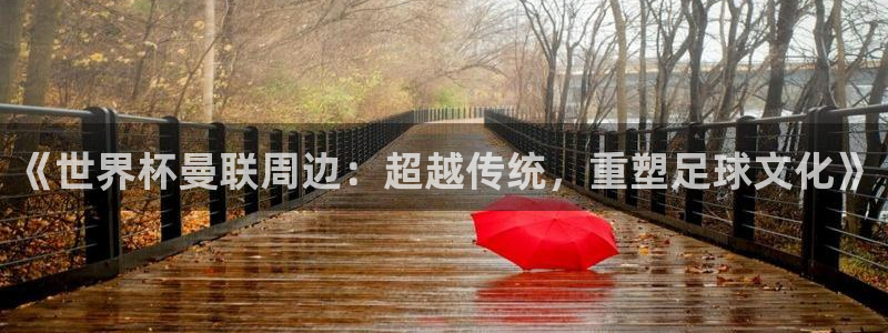 2026世界杯：《世界杯曼联周边：超越传统，重塑足球文化》