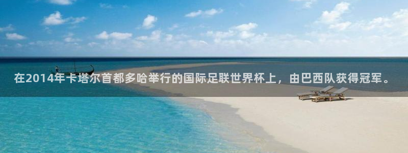世界杯赛程2026：在2014年卡塔尔首都多哈举行的国际足联世界杯上，由巴西队获得冠军。