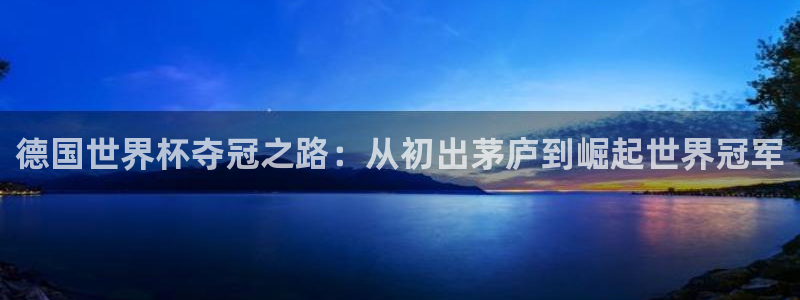 世界杯预选赛2026：德国世界杯夺冠之路：从初出茅庐到崛起世界冠军